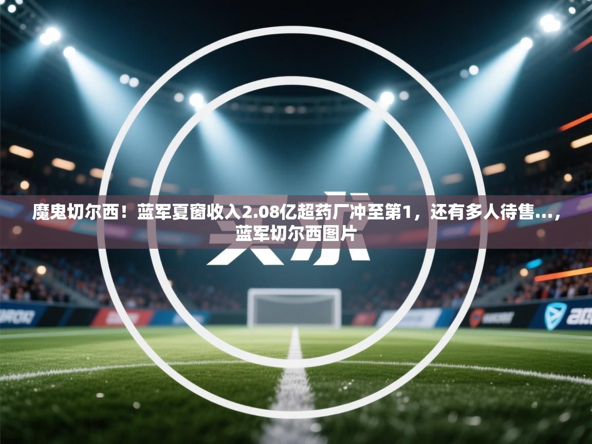 魔鬼切尔西！蓝军夏窗收入2.08亿超药厂冲至第1，还有多人待售…，蓝军切尔西图片