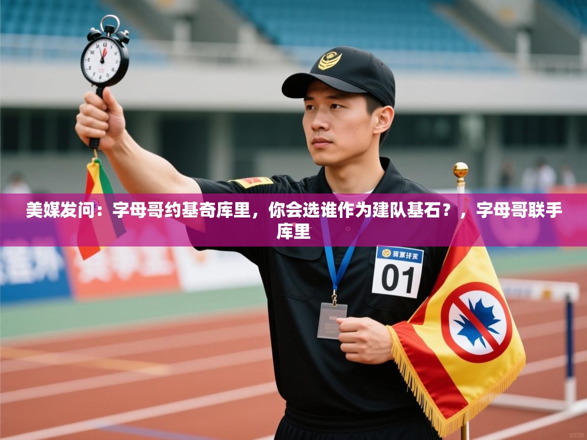 美媒发问：字母哥约基奇库里，你会选谁作为建队基石？，字母哥联手库里