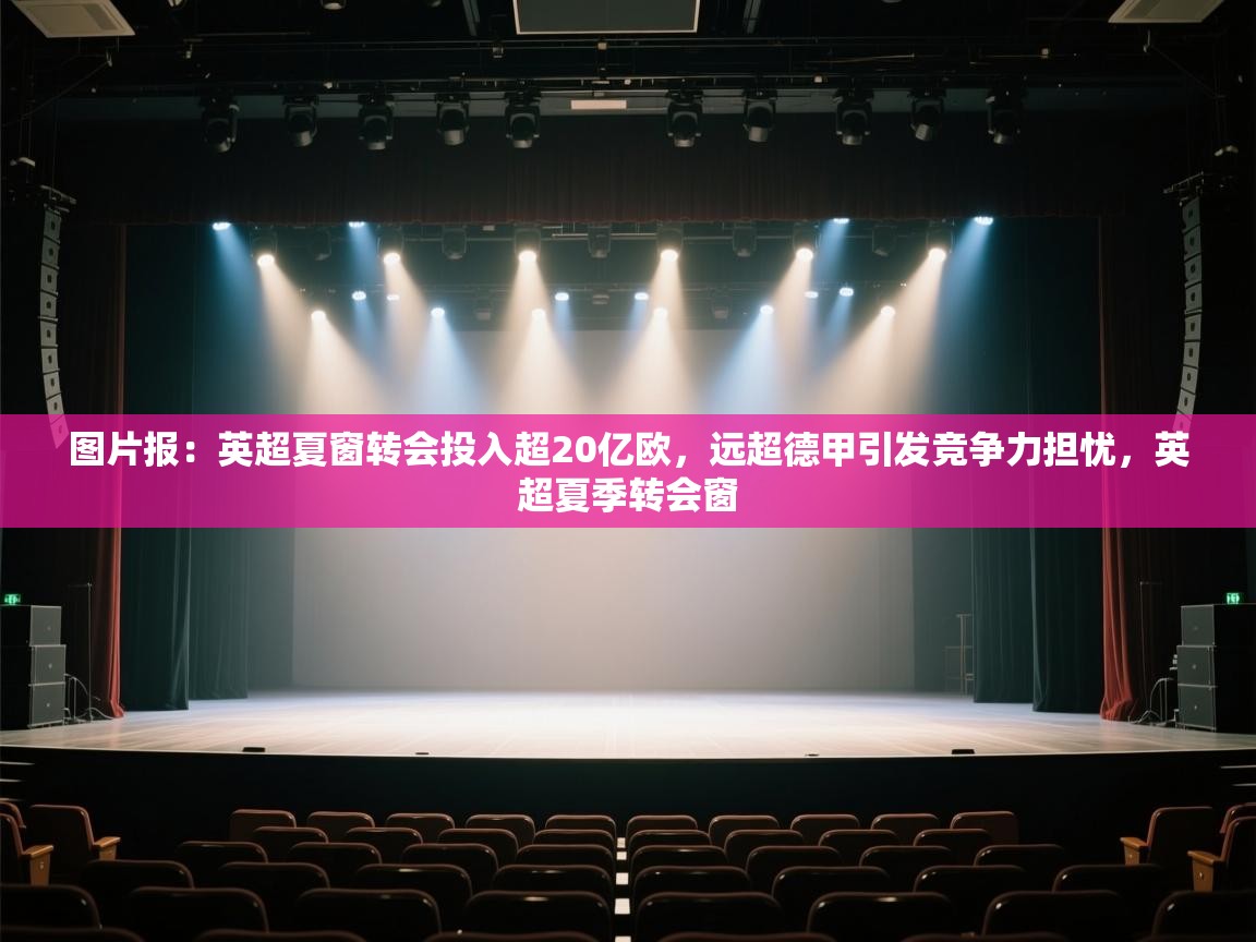 图片报：英超夏窗转会投入超20亿欧，远超德甲引发竞争力担忧，英超夏季转会窗  第2张