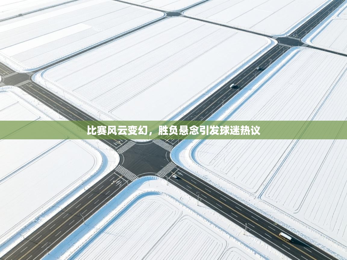 比赛风云变幻，胜负悬念引发球迷热议  第2张