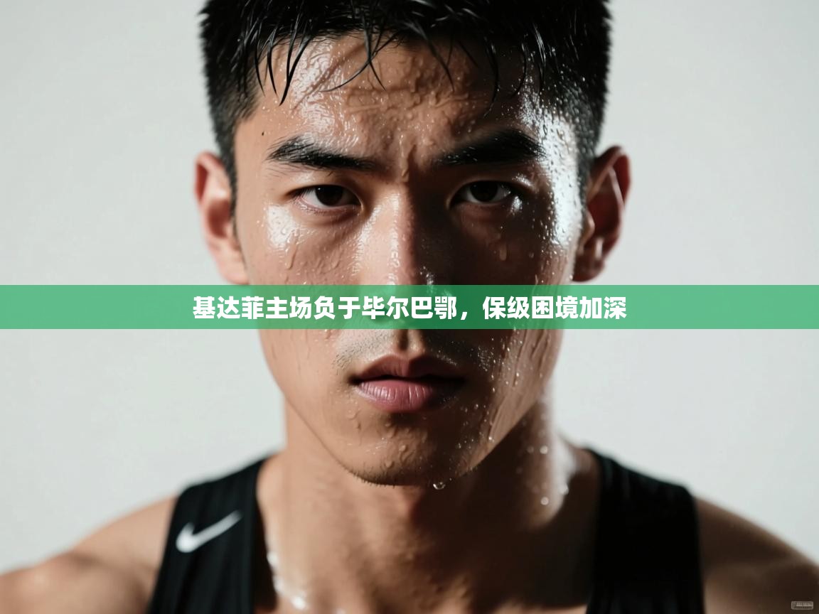 基达菲主场负于毕尔巴鄂，保级困境加深