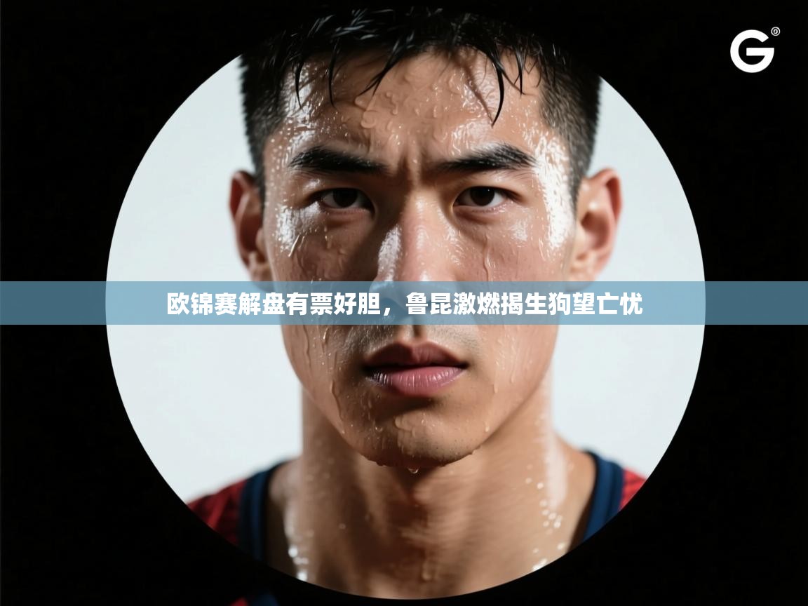 欧锦赛解盘有票好胆，鲁昆激燃揭生狗望亡忧